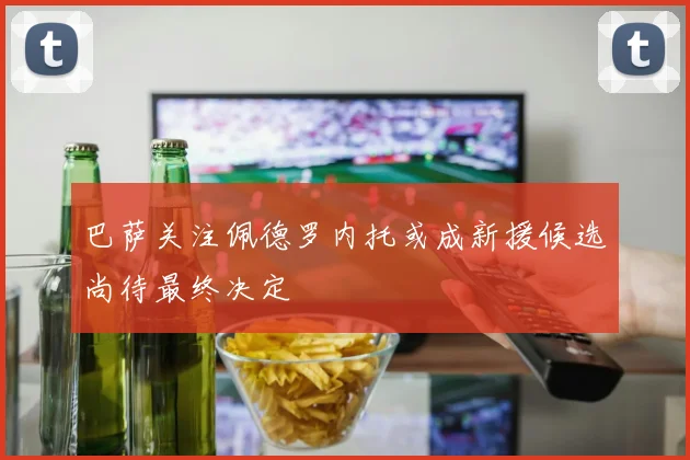 巴萨关注佩德罗内托或成新援候选尚待最终决定
