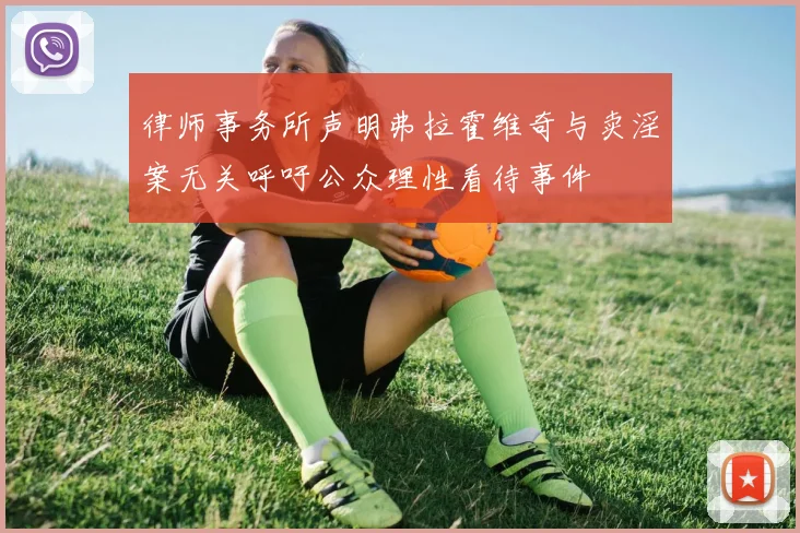 律师事务所声明弗拉霍维奇与卖淫案无关呼吁公众理性看待事件